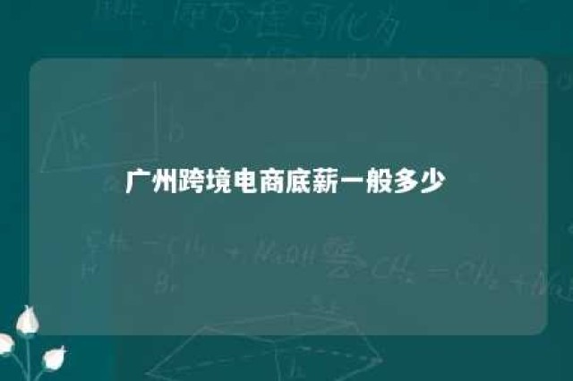 广州跨境电商底薪一般多少 广州跨境电商底薪一般多少