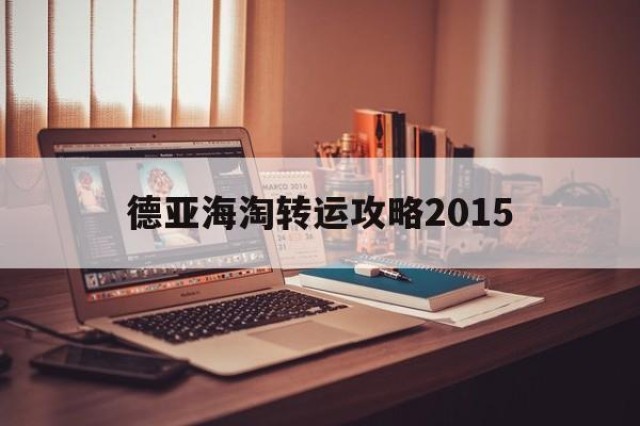 德亚海淘转运攻略2015的简单介绍