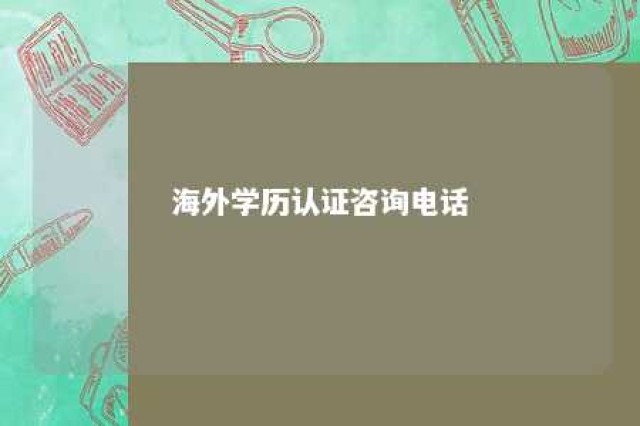 海外学历认证咨询电话 海外学历认证资料