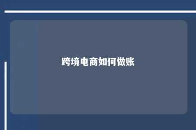 跨境电商如何做账 跨境电商做账流程很平常企业有什么区别