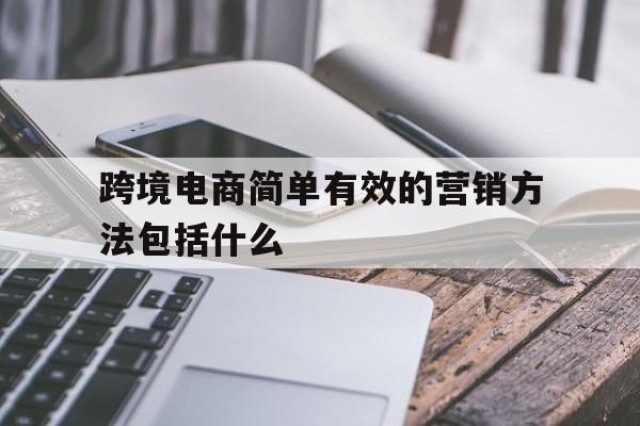 跨境电商简单有效的营销方法包括什么