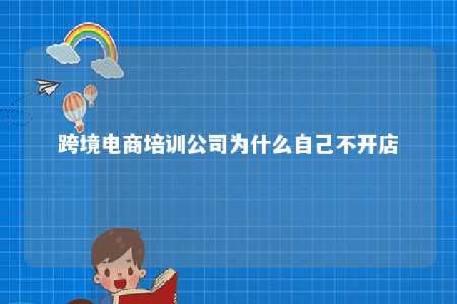 跨境电商培训公司为什么自己不开店 跨境电商没有公司就做不了吗