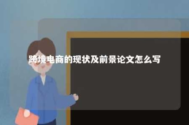 跨境电商的现状及前景论文怎么写 跨境电商发展现状与趋势毕业论文