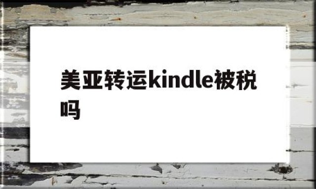 美亚转运kindle被税吗的简单介绍