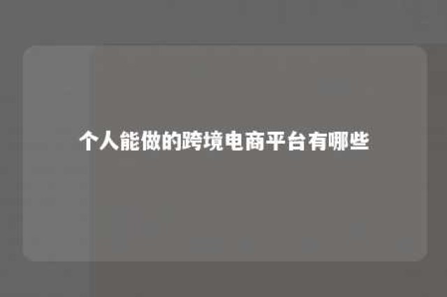 个人能做的跨境电商平台有哪些 个人可以做的跨境电商平台有哪些?