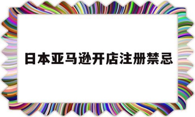 日本亚马逊开店注册禁忌