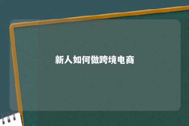 新人如何做跨境电商 新人做跨境电商怎么找国外客户