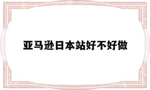 亚马逊日本站好不好做